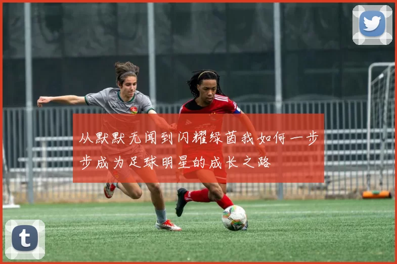 从默默无闻到闪耀绿茵我如何一步步成为足球明星的成长之路
