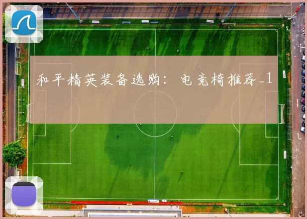 和平精英装备选购：电竞椅推荐_1