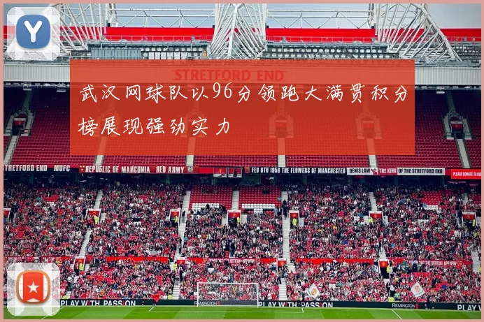 武汉网球队以96分领跑大满贯积分榜展现强劲实力