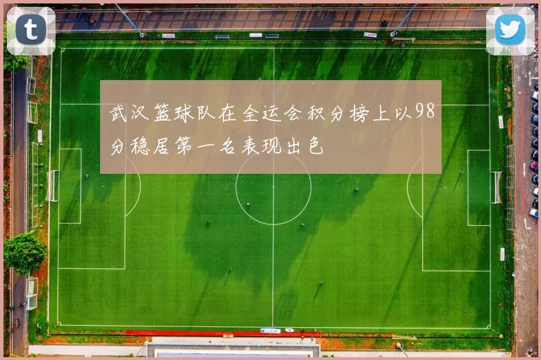 武汉篮球队在全运会积分榜上以98分稳居第一名表现出色