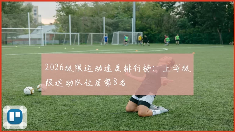 2026极限运动速度排行榜：上海极限运动队位居第8名