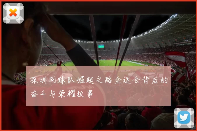 深圳网球队崛起之路全运会背后的奋斗与荣耀故事