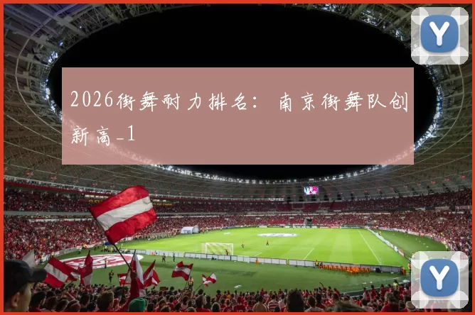 2026街舞耐力排名：南京街舞队创新高_1